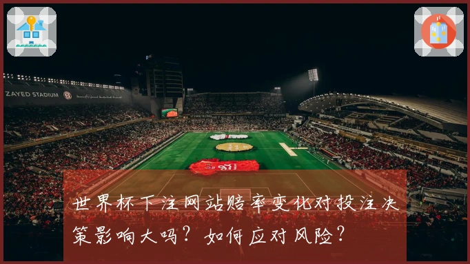 世界杯下注网站赔率变化对投注决策影响大吗?如何应对风险?