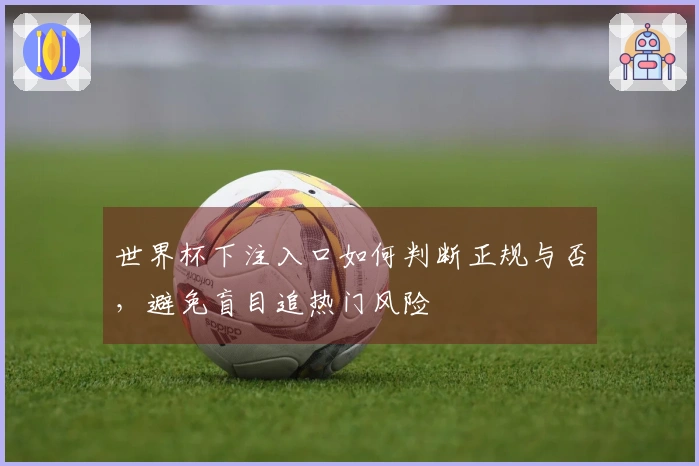 世界杯下注入口如何判断正规与否,避免盲目追热门风险