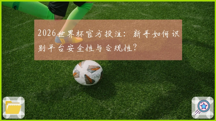 2026世界杯官方投注：新手如何识别平台安全性与合规性？
