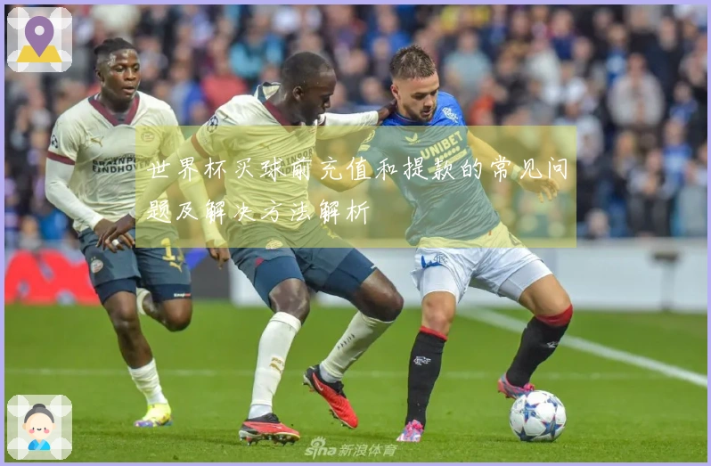 世界杯买球前充值和提款的常见问题及解决方法解析