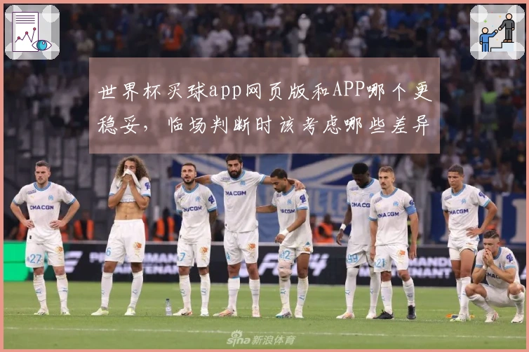 世界杯买球app网页版和APP哪个更稳妥，临场判断时该考虑哪些差异
